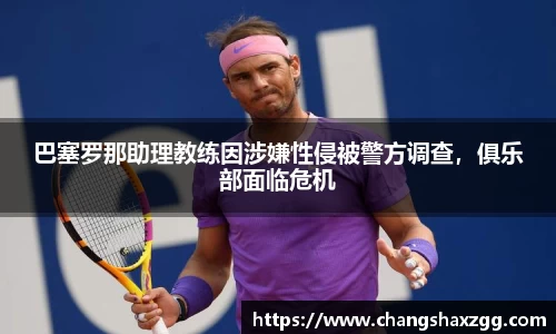 巴塞罗那助理教练因涉嫌性侵被警方调查，俱乐部面临危机