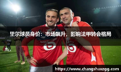 里尔球员身价：市场飙升，影响法甲转会格局