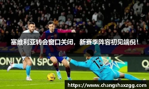 塞维利亚转会窗口关闭，新赛季阵容初见端倪！