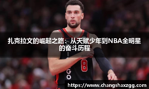 扎克拉文的崛起之路：从天赋少年到NBA全明星的奋斗历程