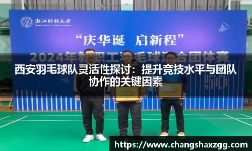 西安羽毛球队灵活性探讨：提升竞技水平与团队协作的关键因素