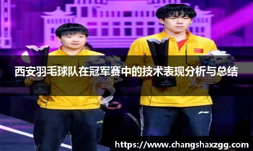 西安羽毛球队在冠军赛中的技术表现分析与总结