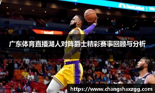 广东体育直播湖人对阵爵士精彩赛事回顾与分析