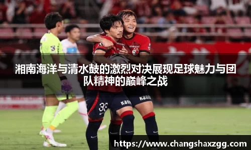 湘南海洋与清水鼓的激烈对决展现足球魅力与团队精神的巅峰之战