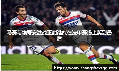 马赛与埃蒂安激战正酣谁能在法甲赛场上笑到最后