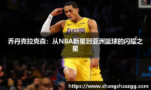 乔丹克拉克森：从NBA新星到亚洲篮球的闪耀之星